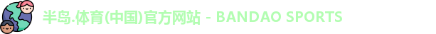 半岛.体育(中国)官方网站 - BANDAO SPORTS